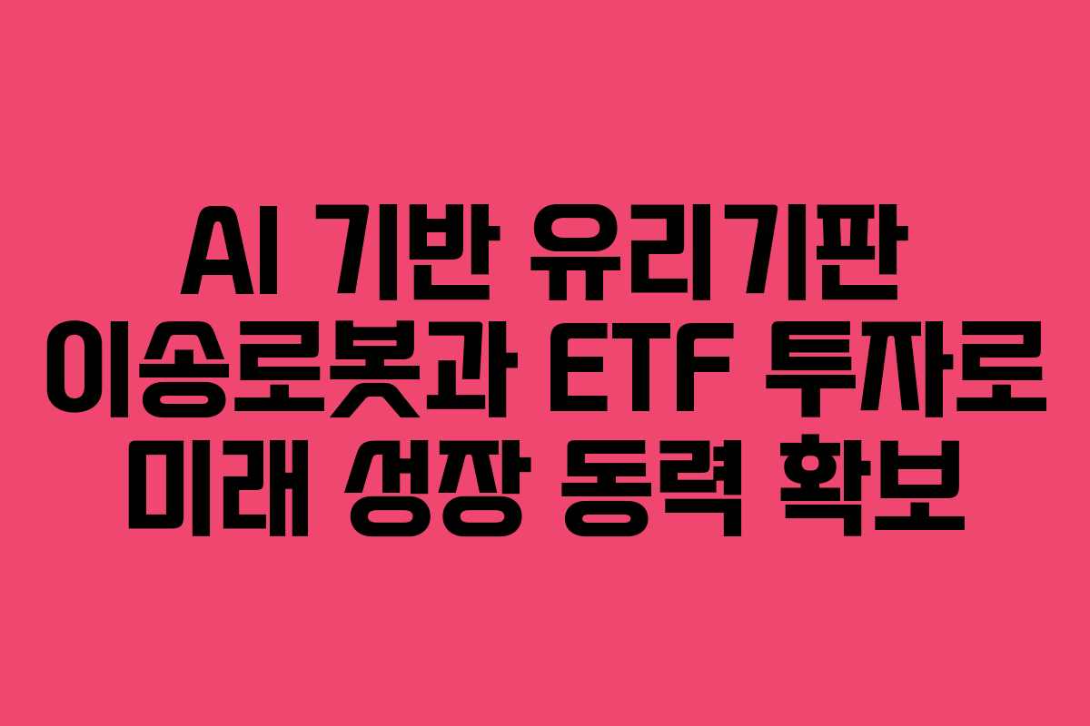 AI-기반-유리기판-이송로봇과-ETF-투자로-미래-성장-동력-확보