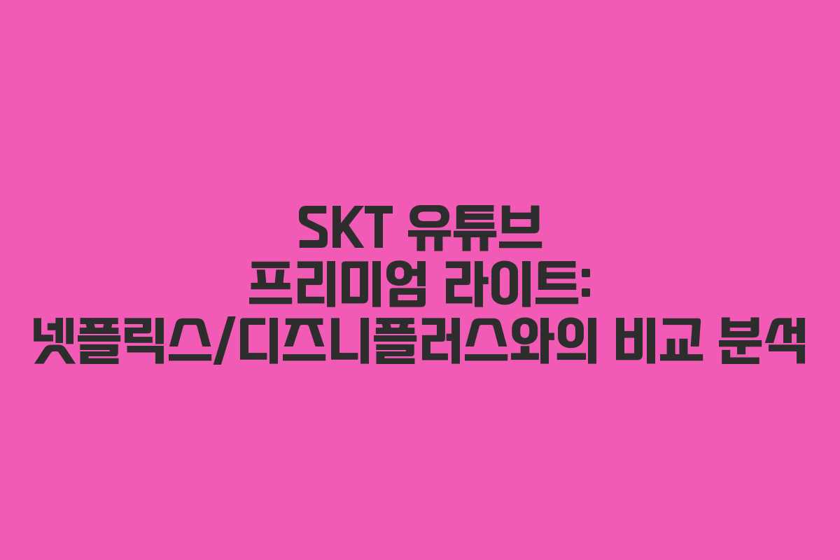 SKT-유튜브-프리미엄-라이트-넷플릭스디즈니플러스와의-비교-분석