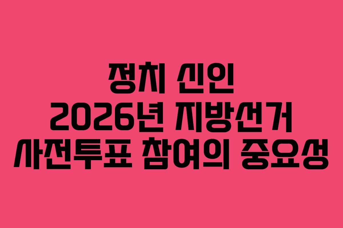 정치-신인-2026년-지방선거-사전투표-참여의-중요성