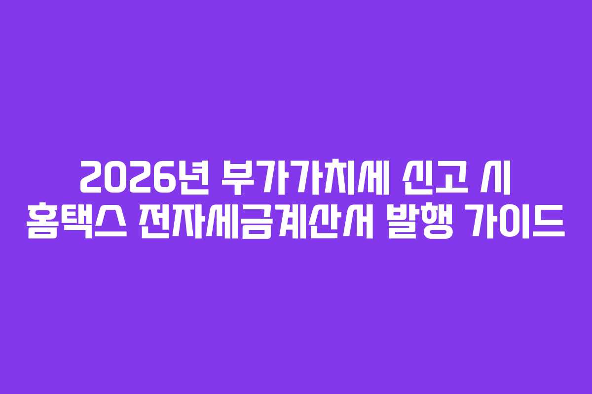 2026년-부가가치세-신고-시-홈택스-전자세금계산서-발행-가이드