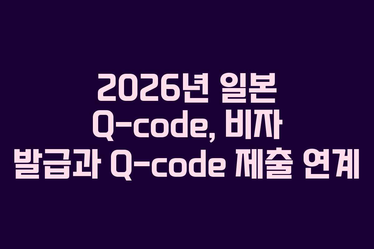 2026년-일본-Q-code,-비자-발급과-Q-code-제출-연계