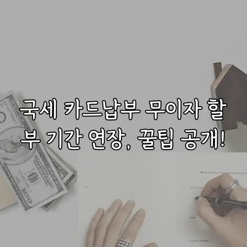 국세 카드납부 무이자 할부 기간 연장, 꿀팁 공개!