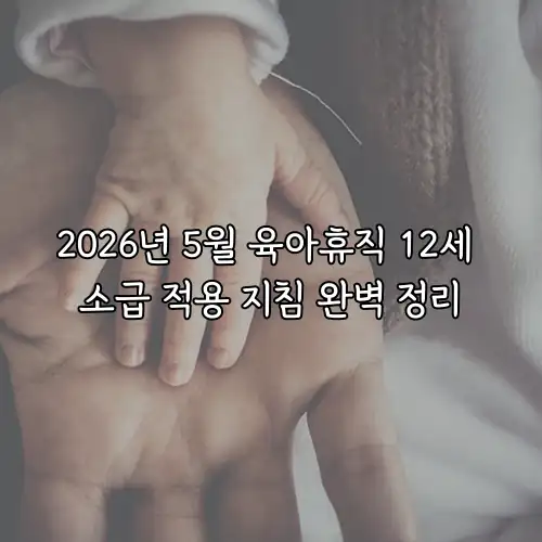 2026년 5월 육아휴직 12세 소급 적용 지침 완벽 정리