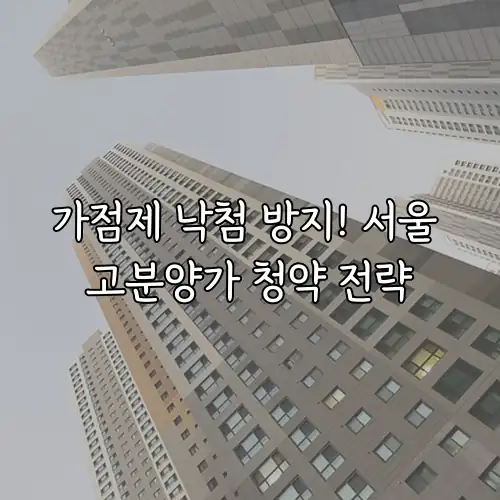 가점제 낙첨 방지! 서울 고분양가 청약 전략