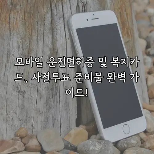 모바일 운전면허증 및 복지카드, 사전투표 준비물 완벽 가이드!