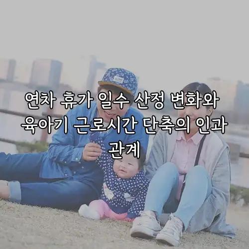 연차 휴가 일수 산정 변화와 육아기 근로시간 단축의 인과관계