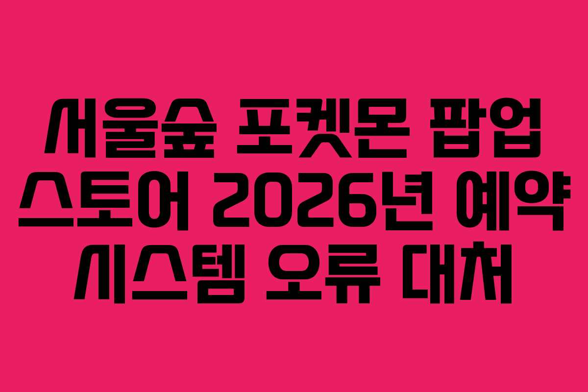 서울숲-포켓몬-팝업-스토어-2026년-예약-시스템-오류-대처