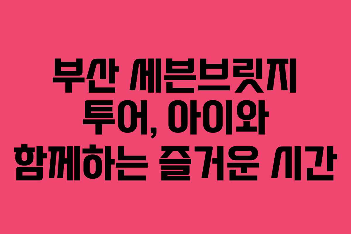 부산-세븐브릿지-투어,-아이와-함께하는-즐거운-시간