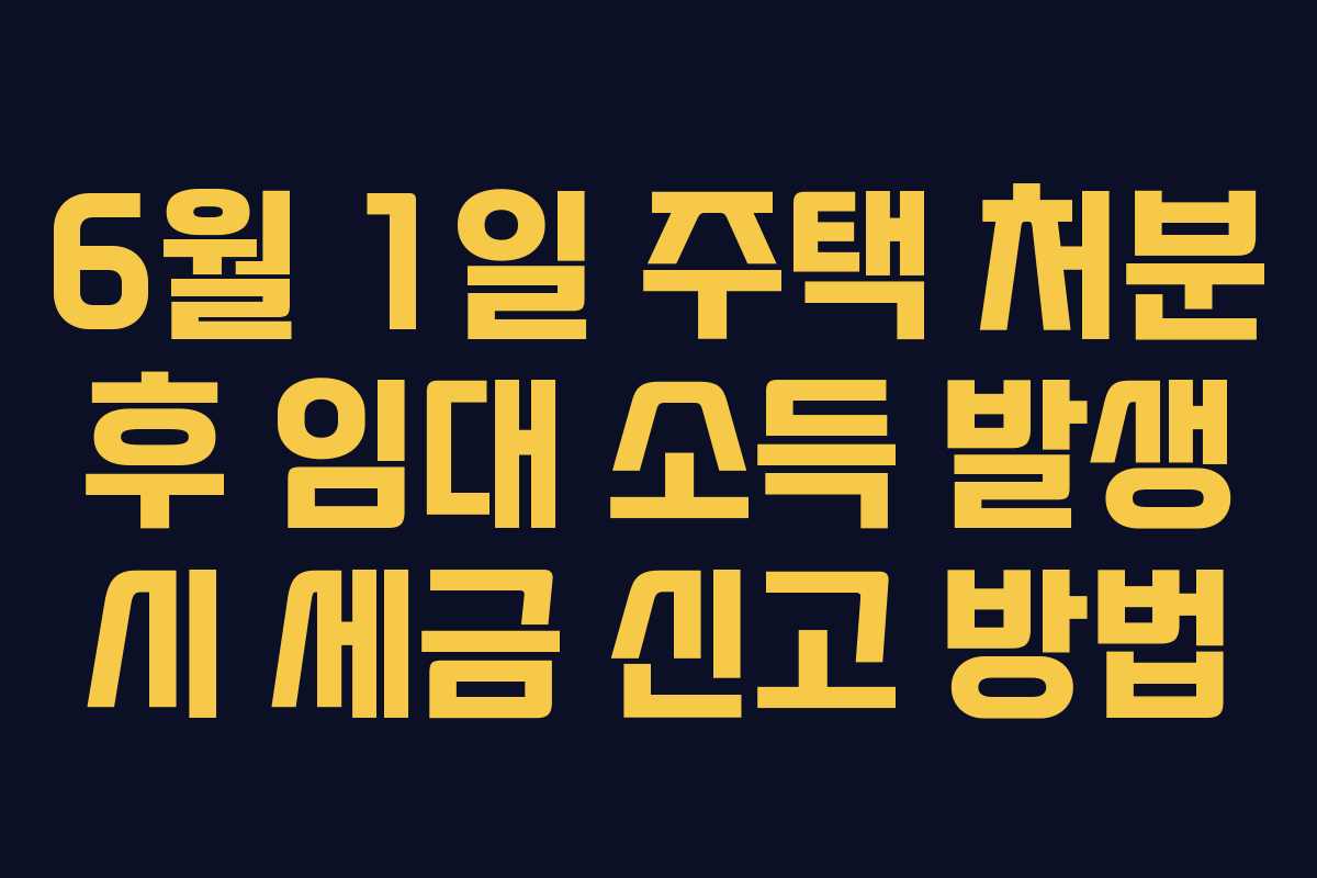 6월-1일-주택-처분-후-임대-소득-발생-시-세금-신고-방법