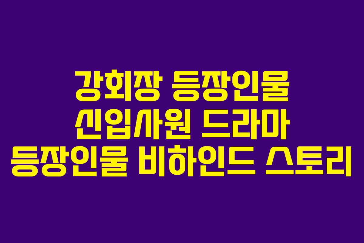 강회장-등장인물-신입사원-드라마-등장인물-비하인드-스토리
