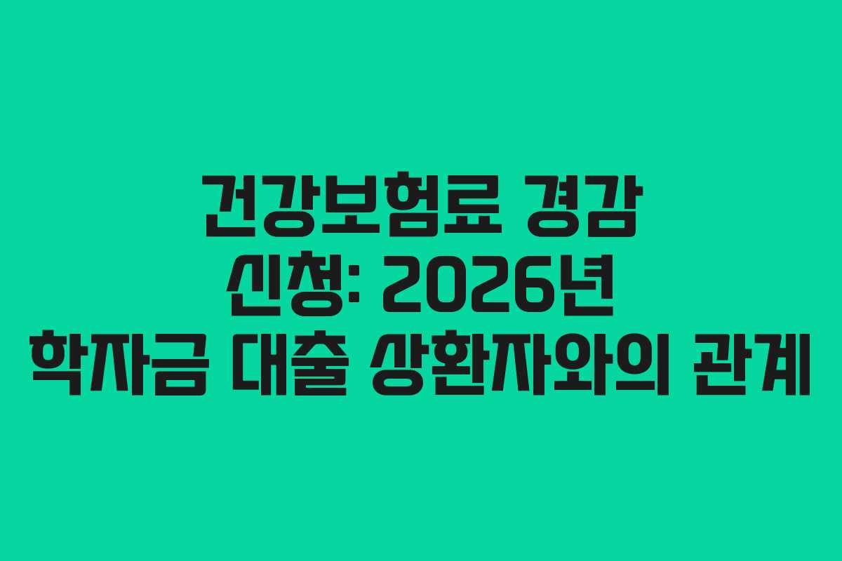 건강보험료-경감-신청-2026년-학자금-대출-상환자와의-관계
