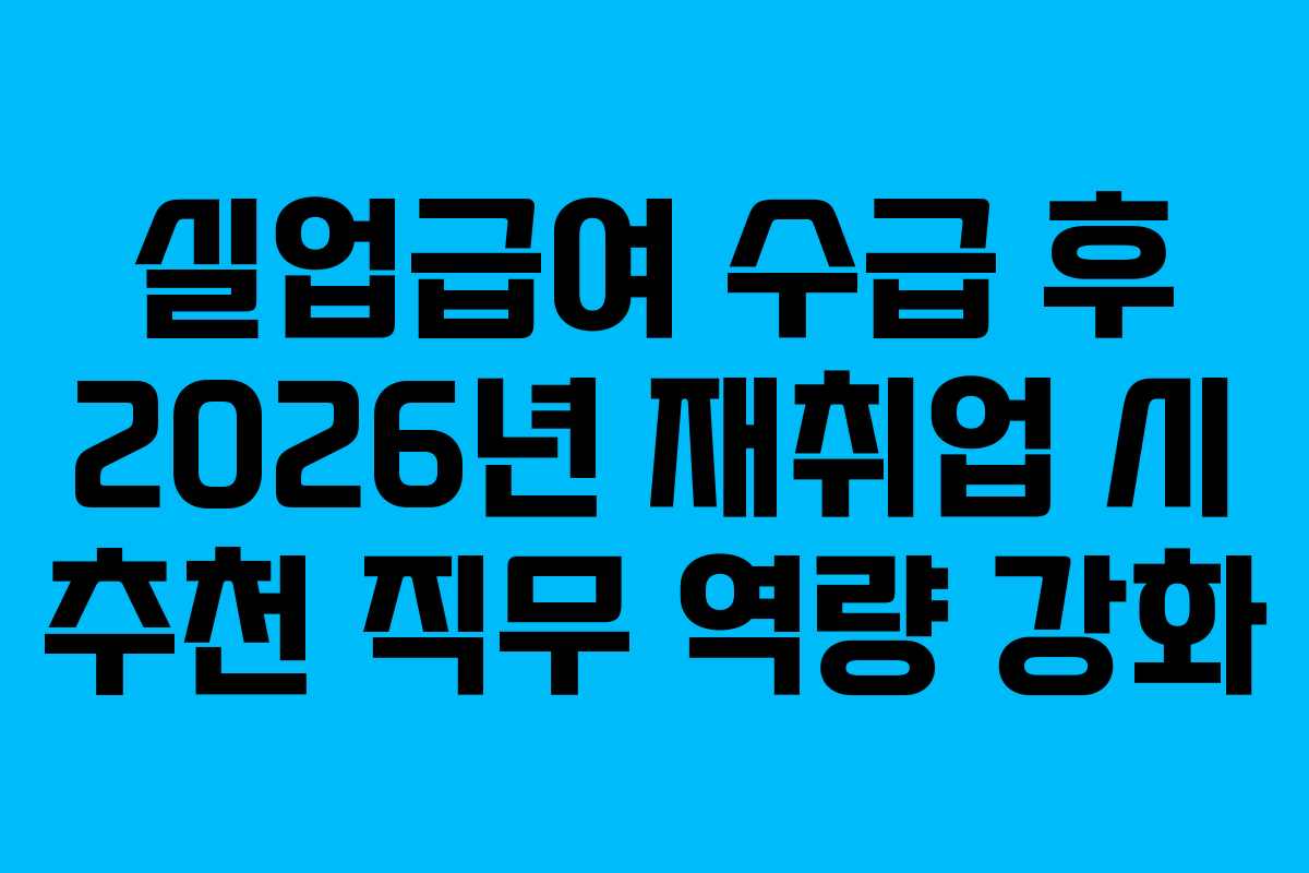 실업급여-수급-후-2026년-재취업-시-추천-직무-역량-강화