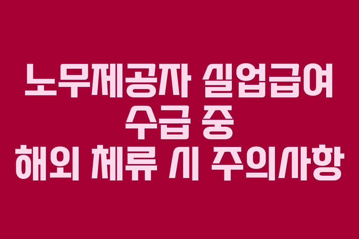 노무제공자-실업급여-수급-중-해외-체류-시-주의사항