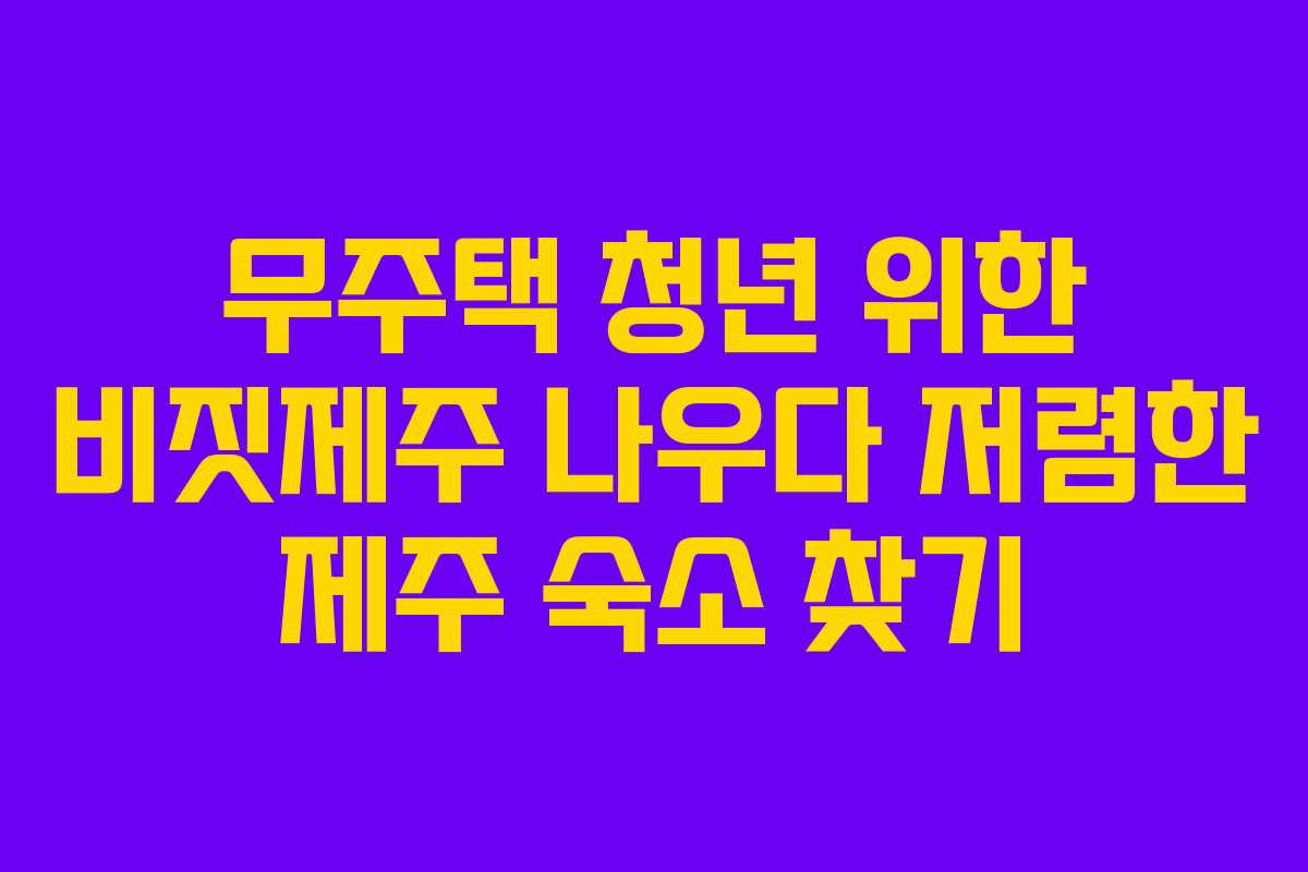 무주택-청년-위한-비짓제주-나우다-저렴한-제주-숙소-찾기