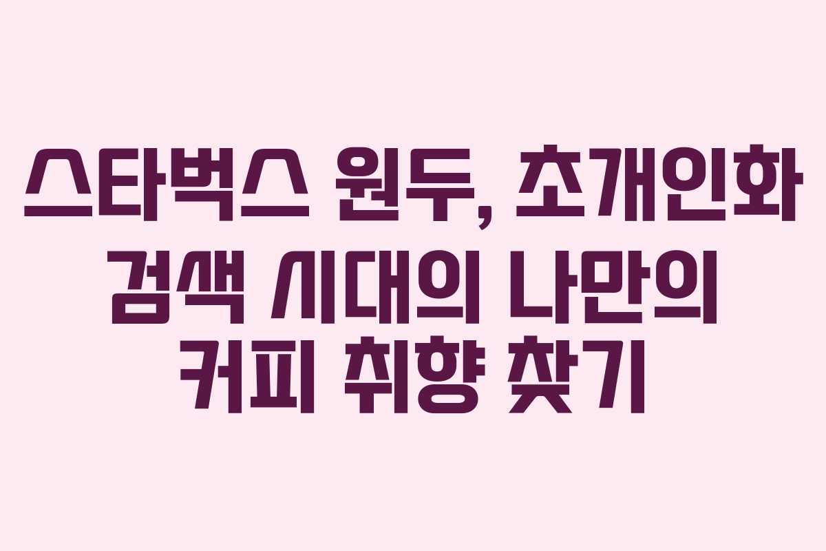 스타벅스-원두,-초개인화-검색-시대의-나만의-커피-취향-찾기