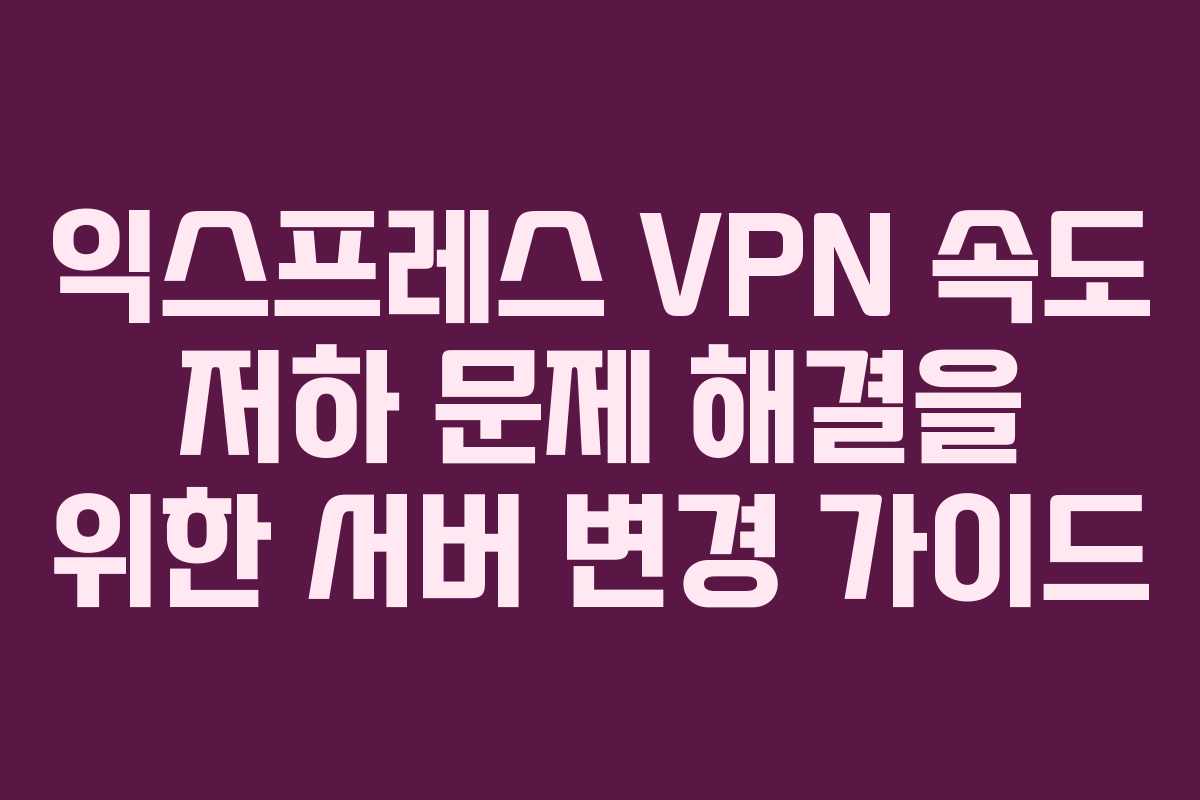 익스프레스-VPN-속도-저하-문제-해결을-위한-서버-변경-가이드