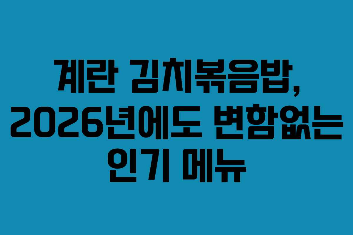 계란-김치볶음밥,-2026년에도-변함없는-인기-메뉴