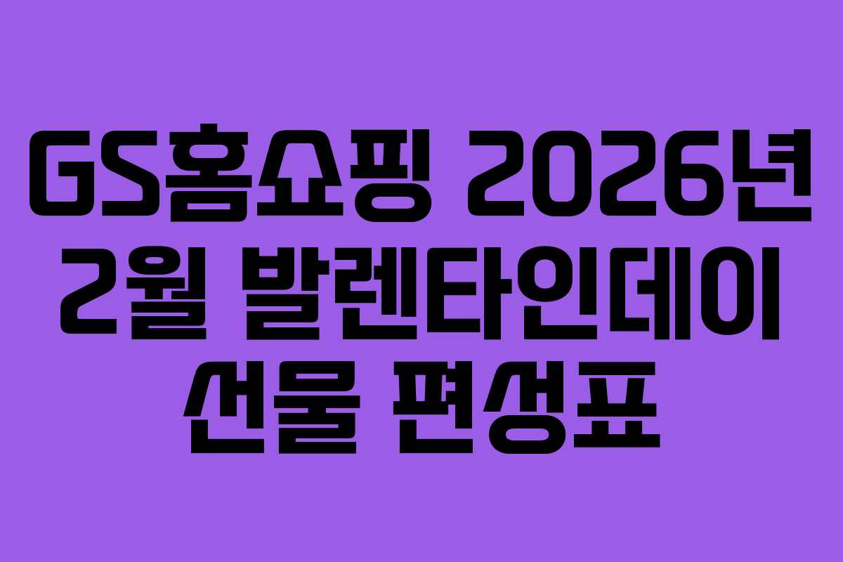 GS홈쇼핑-2026년-2월-발렌타인데이-선물-편성표