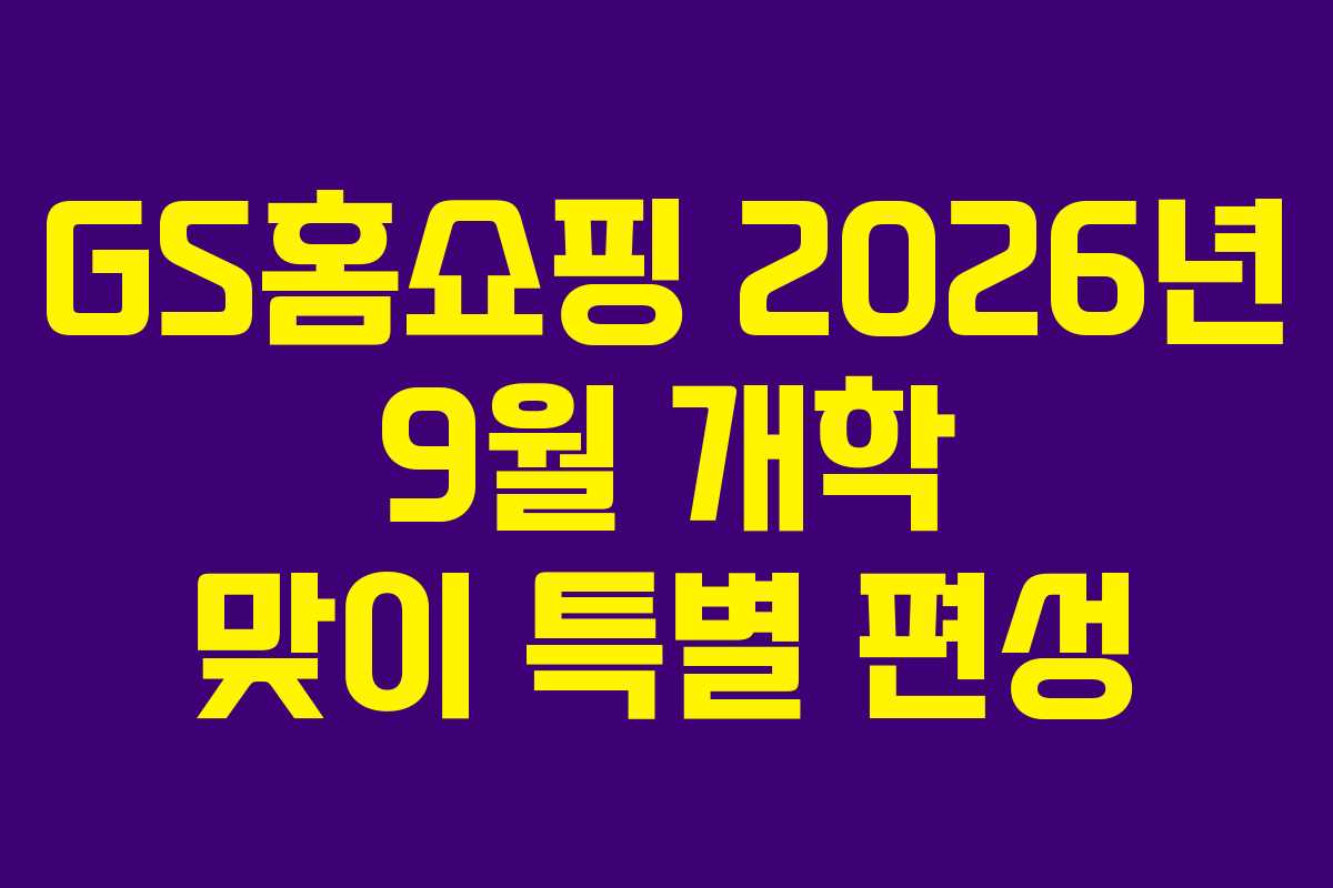 GS홈쇼핑-2026년-9월-개학-맞이-특별-편성