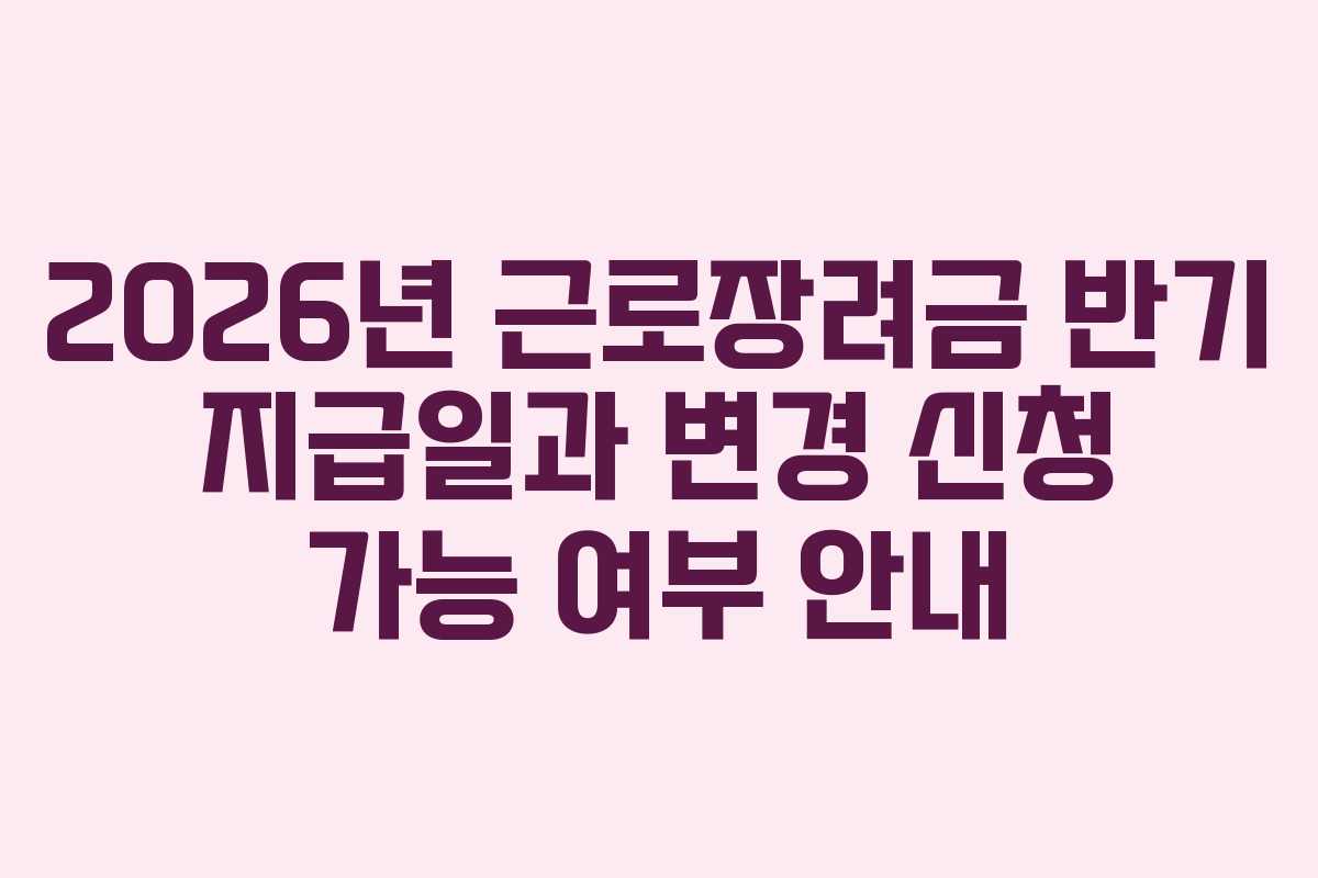 2026년-근로장려금-반기-지급일과-변경-신청-가능-여부-안내