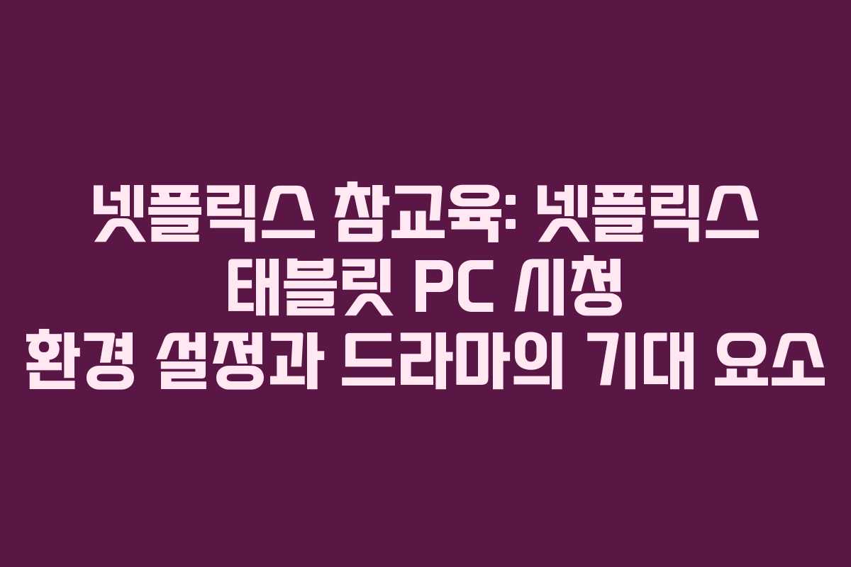 넷플릭스-참교육-넷플릭스-태블릿-PC-시청-환경-설정과-드라마의-기대-요소