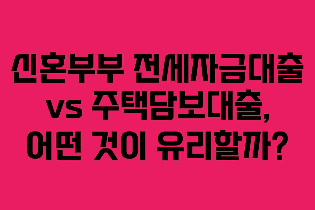 신혼부부-전세자금대출-vs-주택담보대출,-어떤-것이-유리할까
