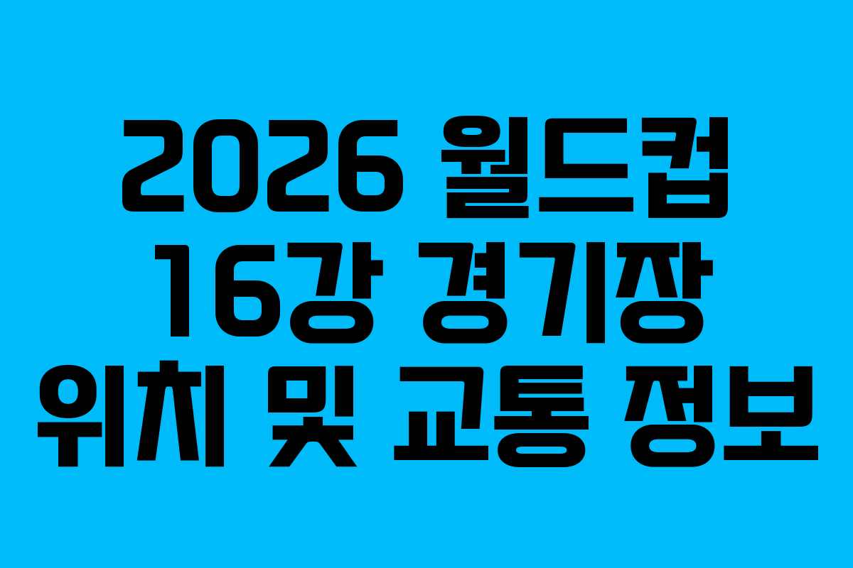 2026-월드컵-16강-경기장-위치-및-교통-정보