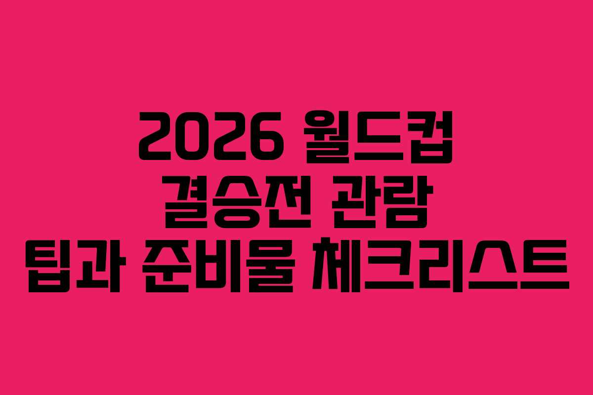 2026-월드컵-결승전-관람-팁과-준비물-체크리스트