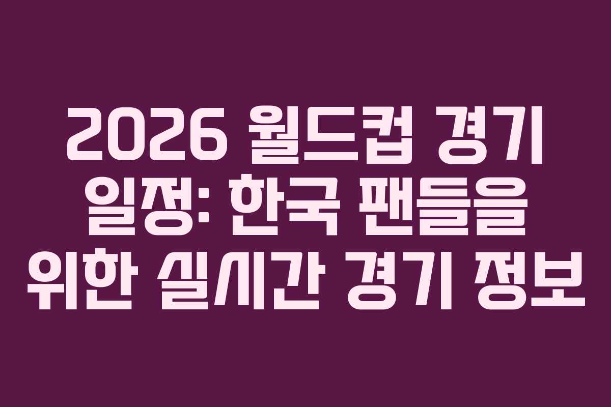2026-월드컵-경기-일정-한국-팬들을-위한-실시간-경기-정보