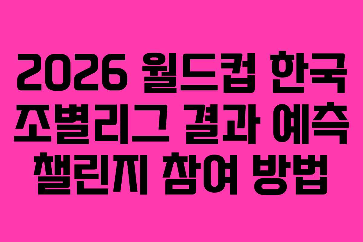 2026-월드컵-한국-조별리그-결과-예측-챌린지-참여-방법