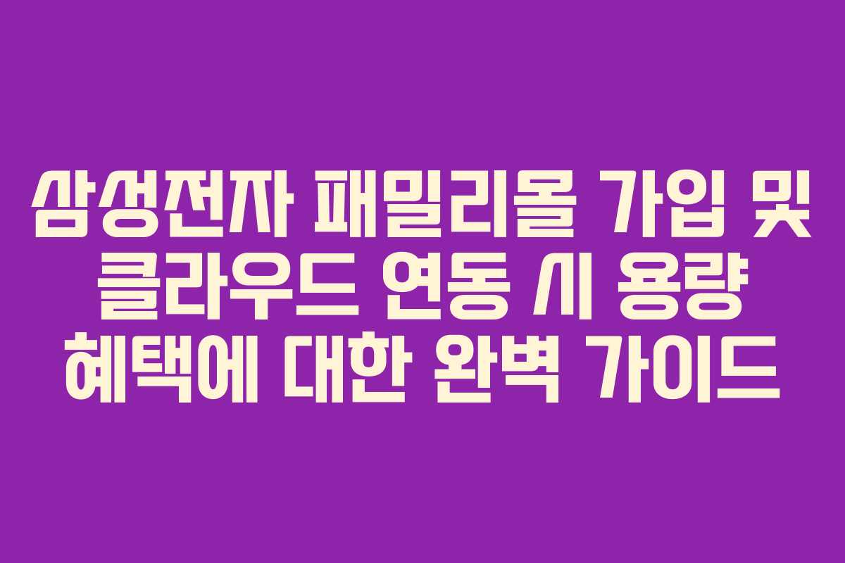 삼성전자-패밀리몰-가입-및-클라우드-연동-시-용량-혜택에-대한-완벽-가이드