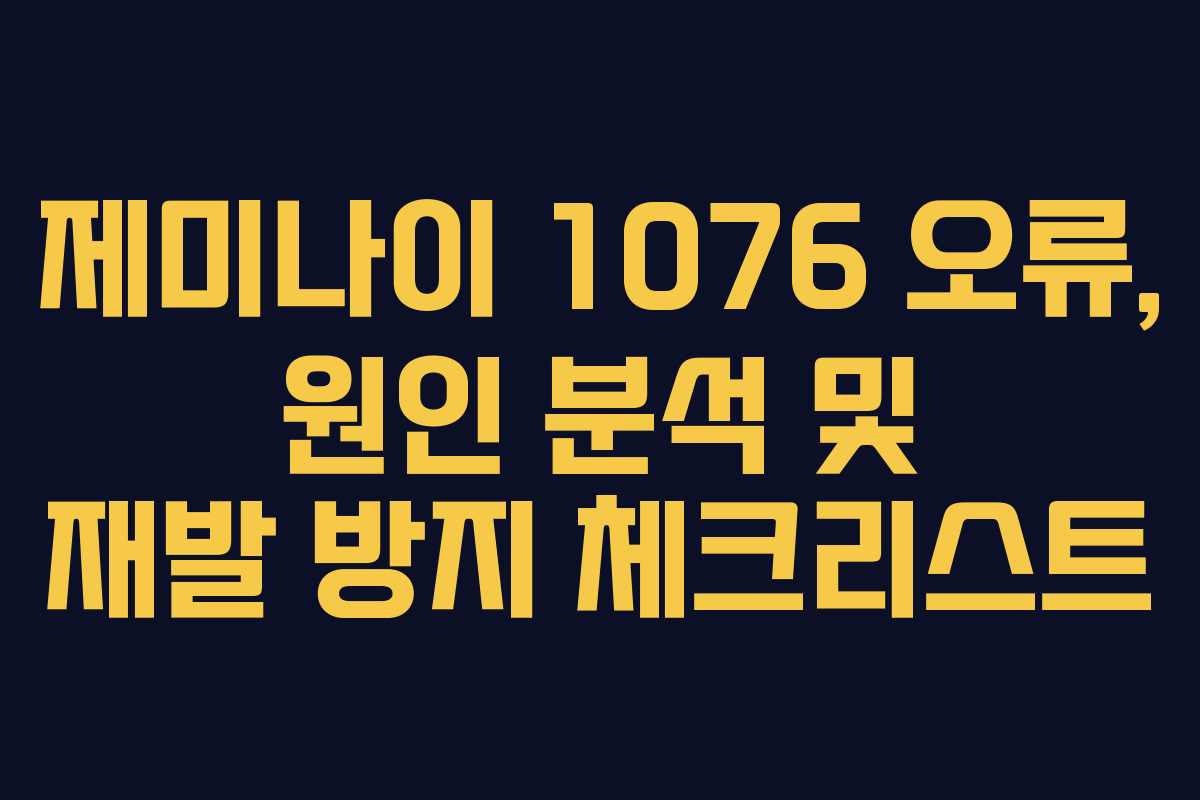 제미나이-1076-오류,-원인-분석-및-재발-방지-체크리스트