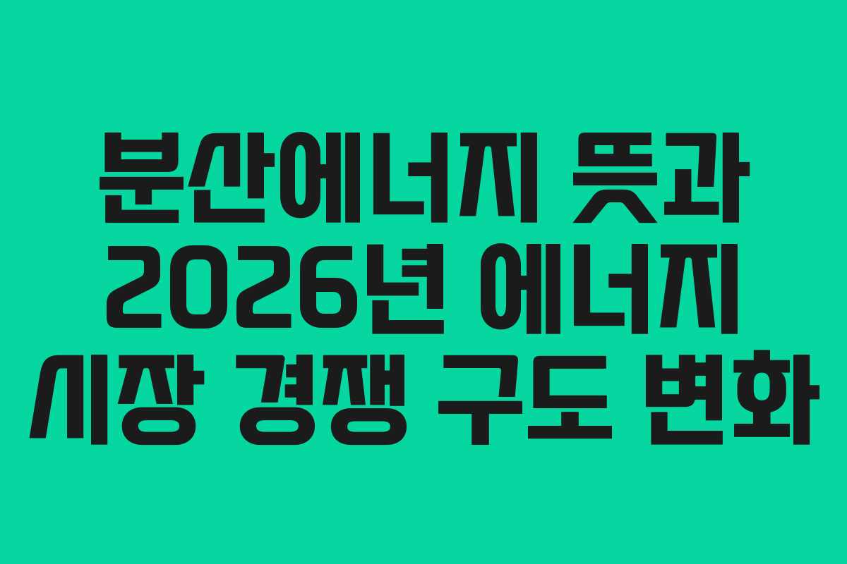 분산에너지-뜻과-2026년-에너지-시장-경쟁-구도-변화