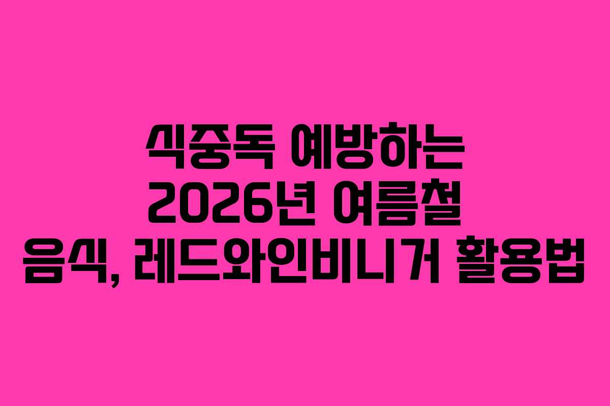 식중독-예방하는-2026년-여름철-음식,-레드와인비니거-활용법