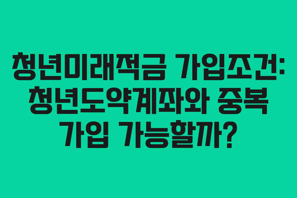 청년미래적금-가입조건-청년도약계좌와-중복-가입-가능할까