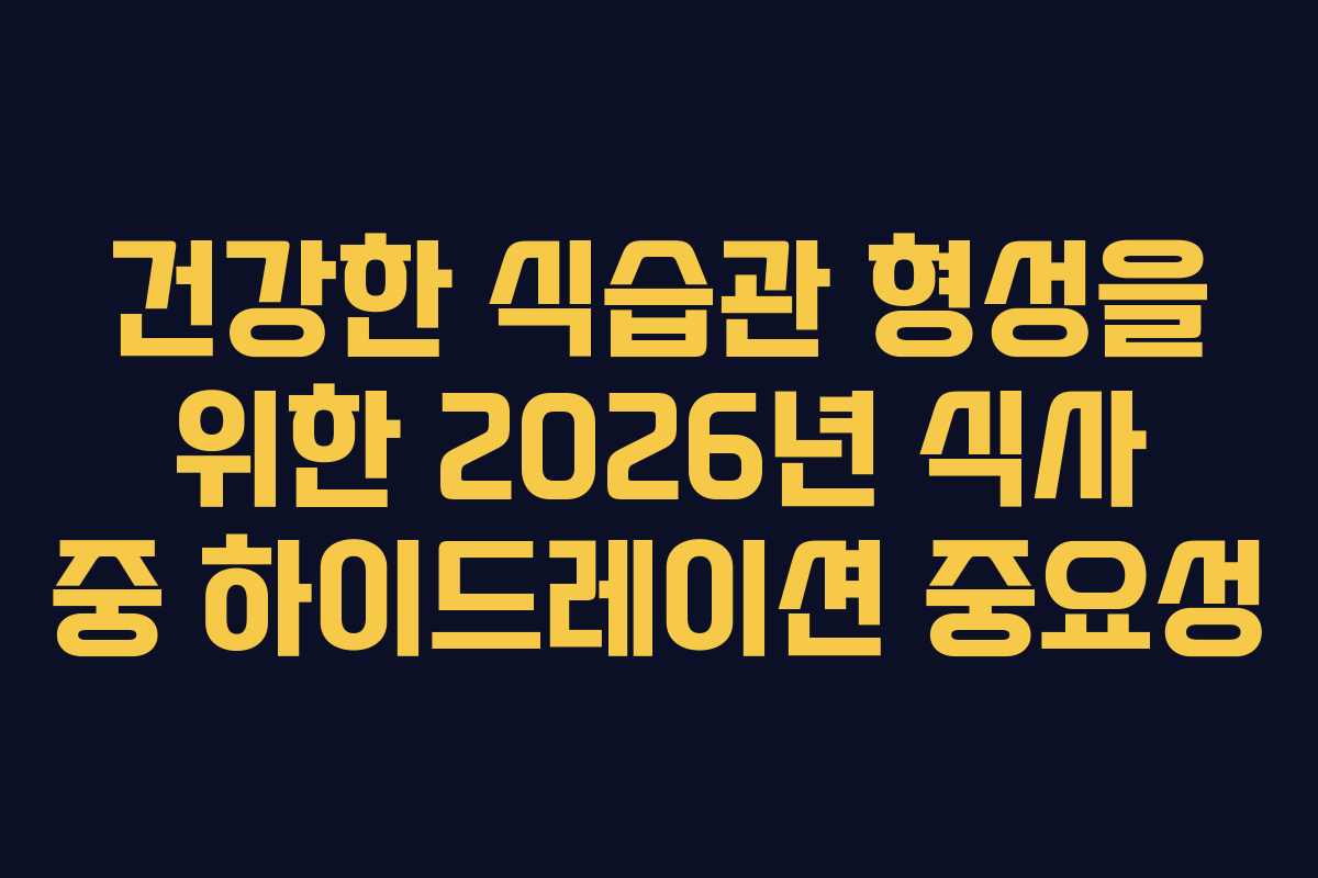건강한-식습관-형성을-위한-2026년-식사-중-하이드레이션-중요성