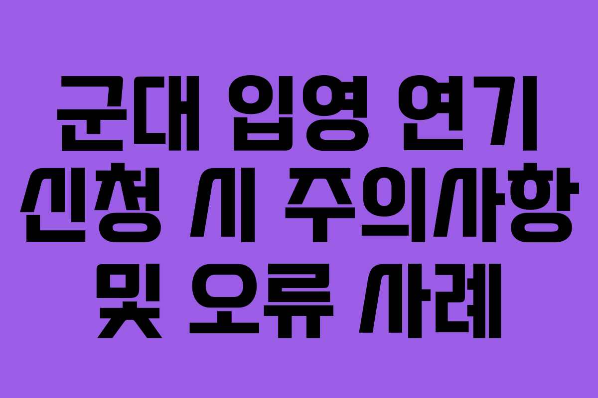 군대-입영-연기-신청-시-주의사항-및-오류-사례