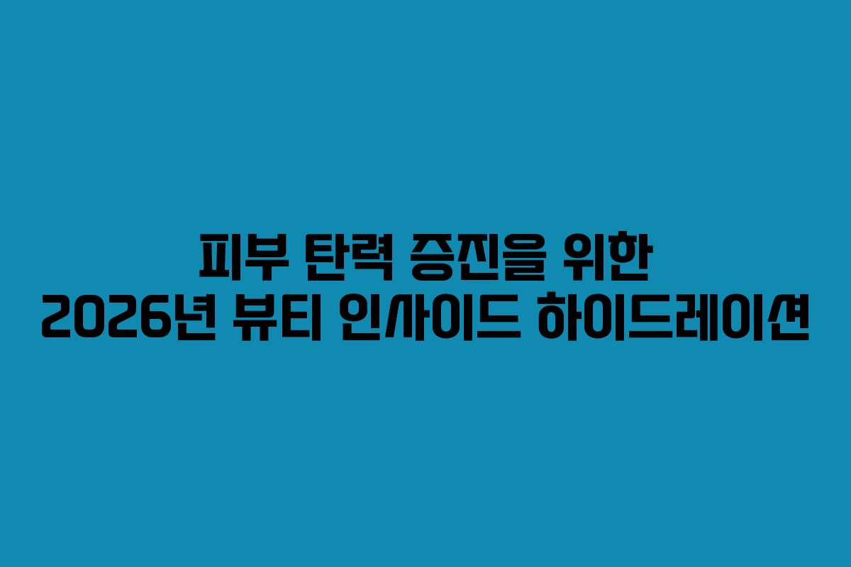 피부-탄력-증진을-위한-2026년-뷰티-인사이드-하이드레이션